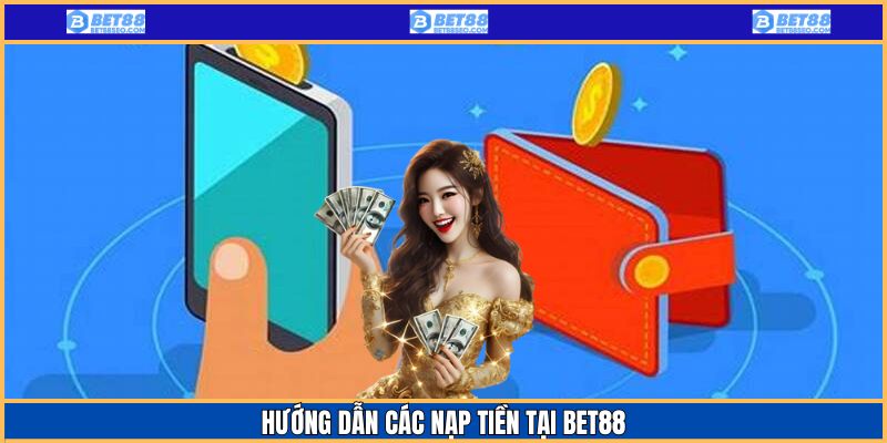 Hướng dẫn chi tiết cách nạp tiền Bet88 nhanh chóng và bảo mật
